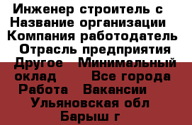 Инженер-строитель с › Название организации ­ Компания-работодатель › Отрасль предприятия ­ Другое › Минимальный оклад ­ 1 - Все города Работа » Вакансии   . Ульяновская обл.,Барыш г.